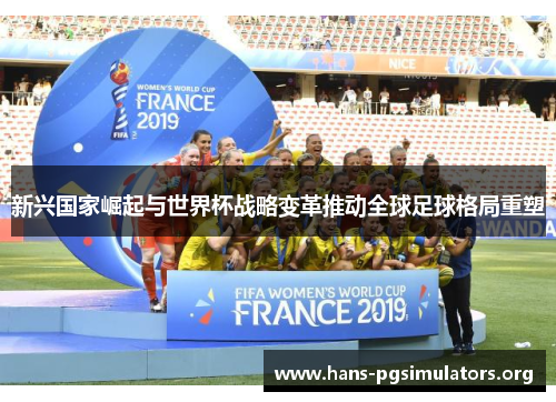 新兴国家崛起与世界杯战略变革推动全球足球格局重塑
