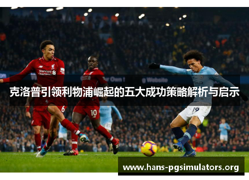 克洛普引领利物浦崛起的五大成功策略解析与启示