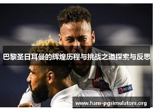 巴黎圣日耳曼的辉煌历程与挑战之道探索与反思
