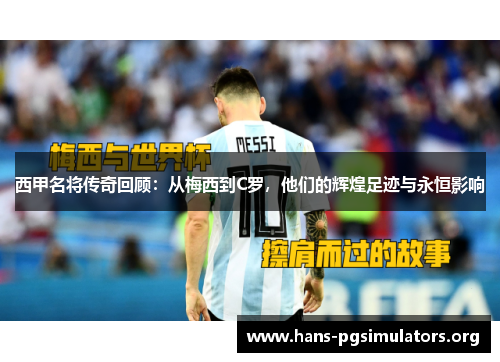 西甲名将传奇回顾：从梅西到C罗，他们的辉煌足迹与永恒影响