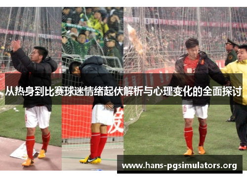 从热身到比赛球迷情绪起伏解析与心理变化的全面探讨