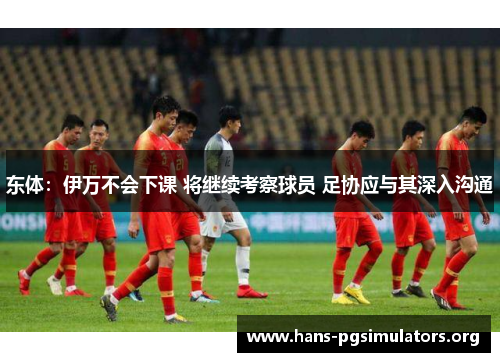 东体：伊万不会下课 将继续考察球员 足协应与其深入沟通