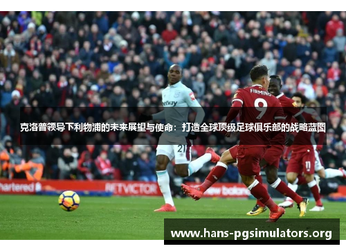 克洛普领导下利物浦的未来展望与使命：打造全球顶级足球俱乐部的战略蓝图