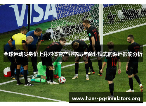全球运动员身价上升对体育产业格局与商业模式的深远影响分析