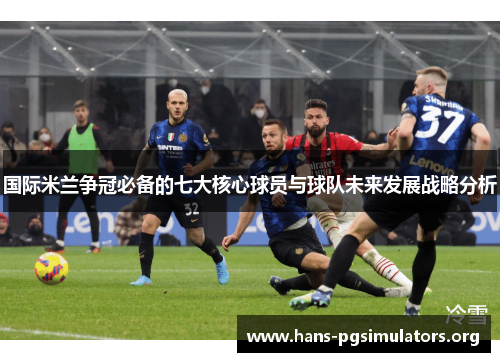 国际米兰争冠必备的七大核心球员与球队未来发展战略分析