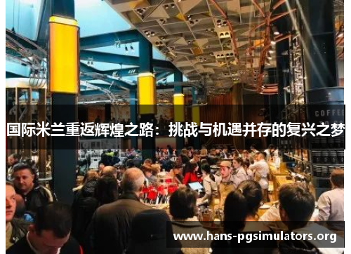 国际米兰重返辉煌之路：挑战与机遇并存的复兴之梦