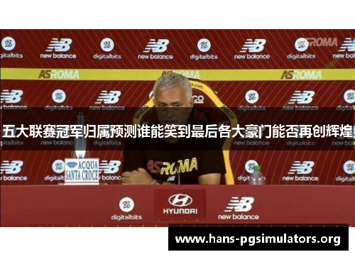 五大联赛冠军归属预测谁能笑到最后各大豪门能否再创辉煌