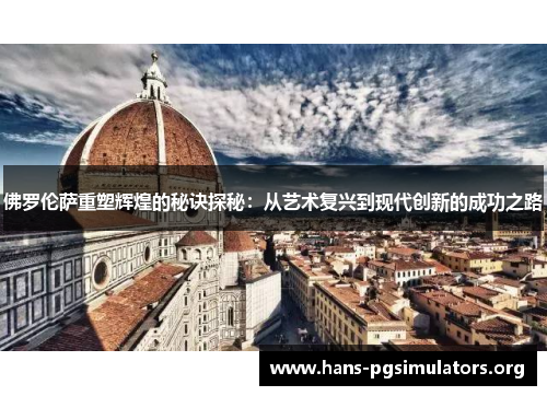 佛罗伦萨重塑辉煌的秘诀探秘：从艺术复兴到现代创新的成功之路