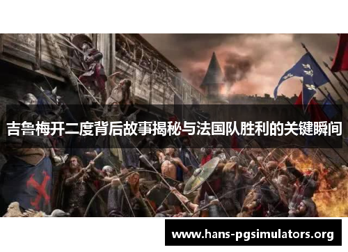 吉鲁梅开二度背后故事揭秘与法国队胜利的关键瞬间 吉鲁梅开二度背后故事揭秘与法国队胜利的关键瞬间