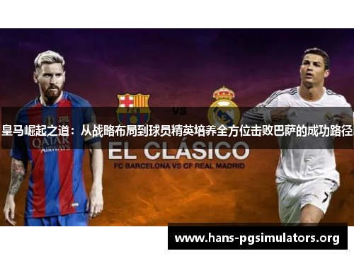 皇马崛起之道：从战略布局到球员精英培养全方位击败巴萨的成功路径