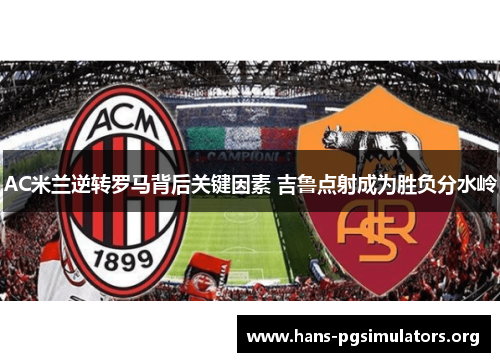 AC米兰逆转罗马背后关键因素 吉鲁点射成为胜负分水岭