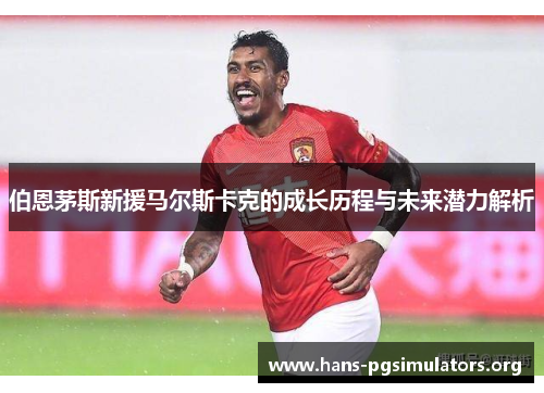 伯恩茅斯新援马尔斯卡克的成长历程与未来潜力解析