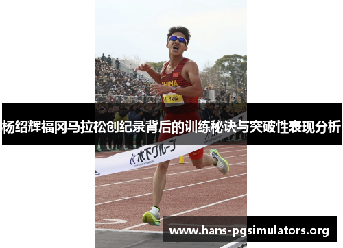 杨绍辉福冈马拉松创纪录背后的训练秘诀与突破性表现分析