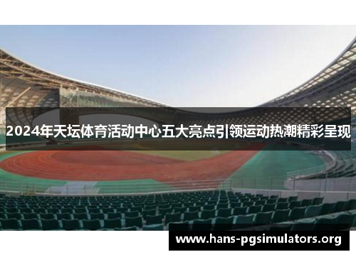 2024年天坛体育活动中心五大亮点引领运动热潮精彩呈现