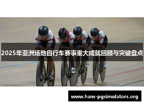 2025年亚洲场地自行车赛事重大成就回顾与突破盘点