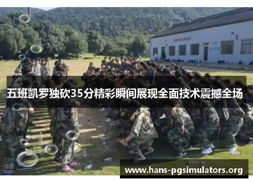 五班凯罗独砍35分精彩瞬间展现全面技术震撼全场 