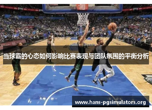 当球霸的心态如何影响比赛表现与团队氛围的平衡分析