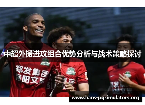 中超外援进攻组合优势分析与战术策略探讨