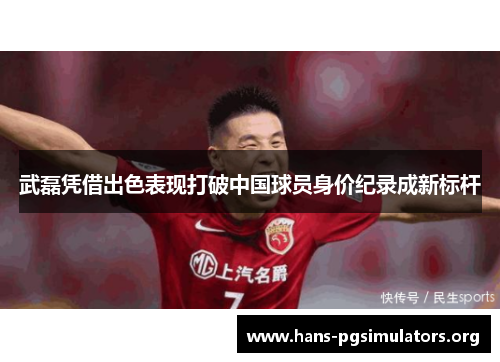 武磊凭借出色表现打破中国球员身价纪录成新标杆