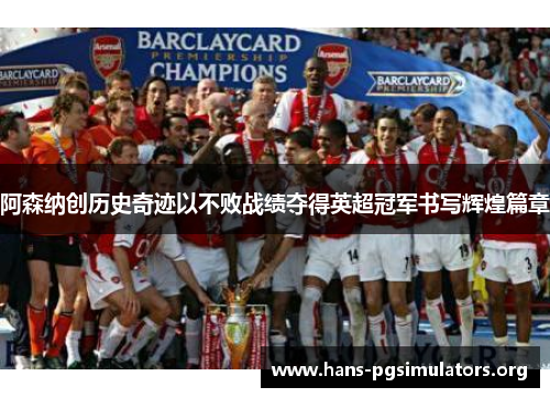 阿森纳创历史奇迹以不败战绩夺得英超冠军书写辉煌篇章