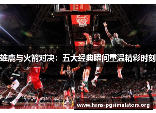 雄鹿与火箭对决：五大经典瞬间重温精彩时刻
