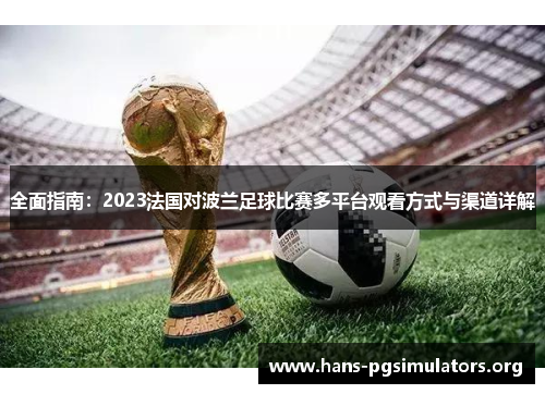 全面指南：2023法国对波兰足球比赛多平台观看方式与渠道详解