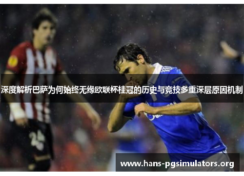 深度解析巴萨为何始终无缘欧联杯桂冠的历史与竞技多重深层原因机制 深度解析巴萨为何始终无缘欧联杯桂冠的历史与竞技多重深层原因机制