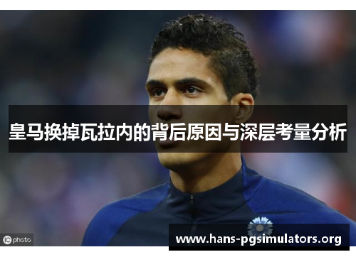皇马换掉瓦拉内的背后原因与深层考量分析 皇马换掉瓦拉内的背后原因与深层考量分析