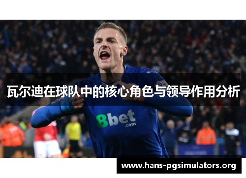瓦尔迪在球队中的核心角色与领导作用分析 瓦尔迪在球队中的核心角色与领导作用分析