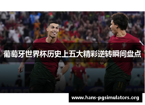 葡萄牙世界杯历史上五大精彩逆转瞬间盘点 葡萄牙世界杯历史上五大精彩逆转瞬间盘点